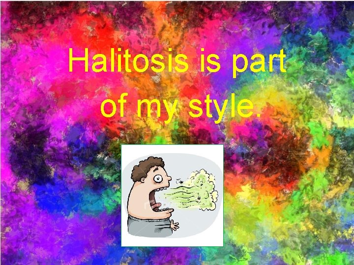 Halitosis is part of my style. 