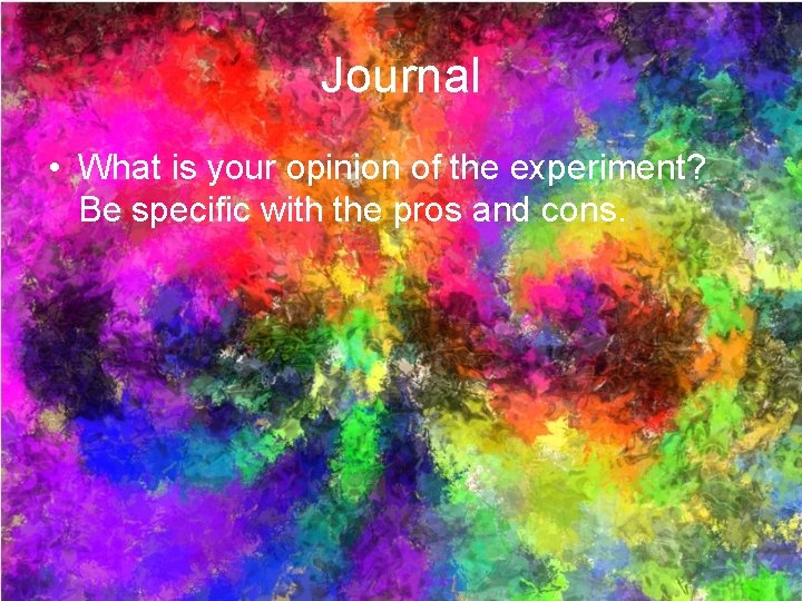 Journal • What is your opinion of the experiment? Be specific with the pros