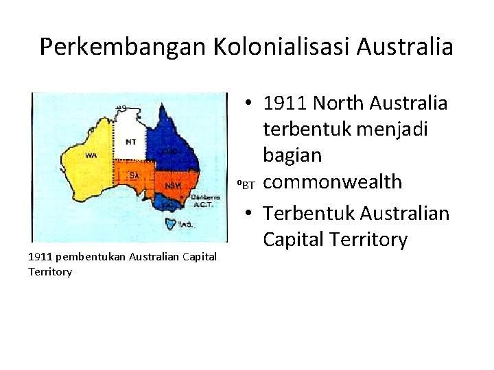 Perkembangan Kolonialisasi Australia 1911 pembentukan Australian Capital Territory • 1911 North Australia terbentuk menjadi