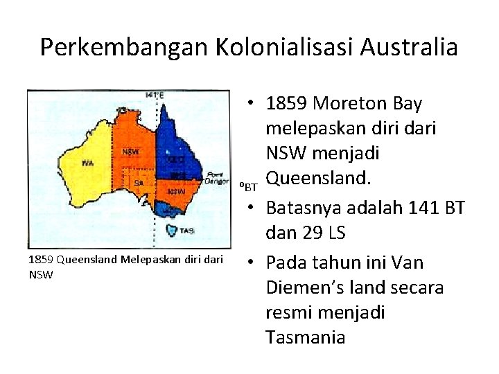 Perkembangan Kolonialisasi Australia 1859 Queensland Melepaskan diri dari NSW • 1859 Moreton Bay melepaskan