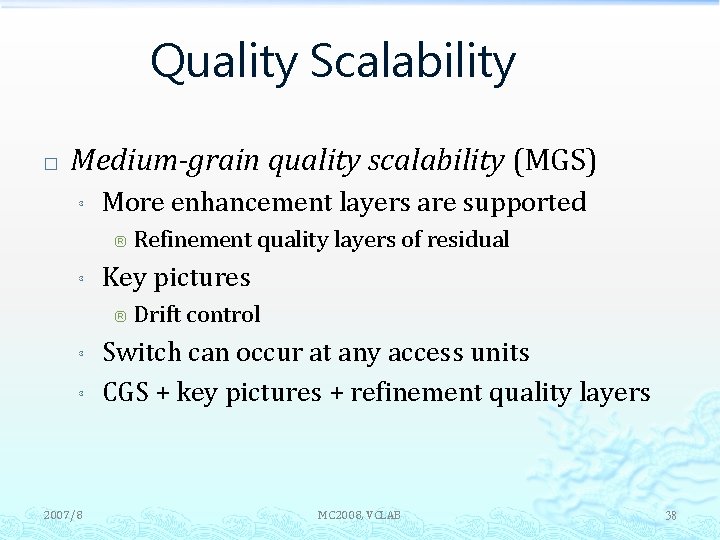 Quality Scalability � Medium-grain quality scalability (MGS) ³ More enhancement layers are supported ®
