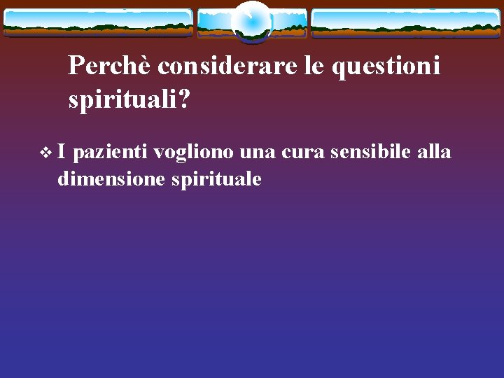 Perchè considerare le questioni spirituali? v. I pazienti vogliono una cura sensibile alla dimensione