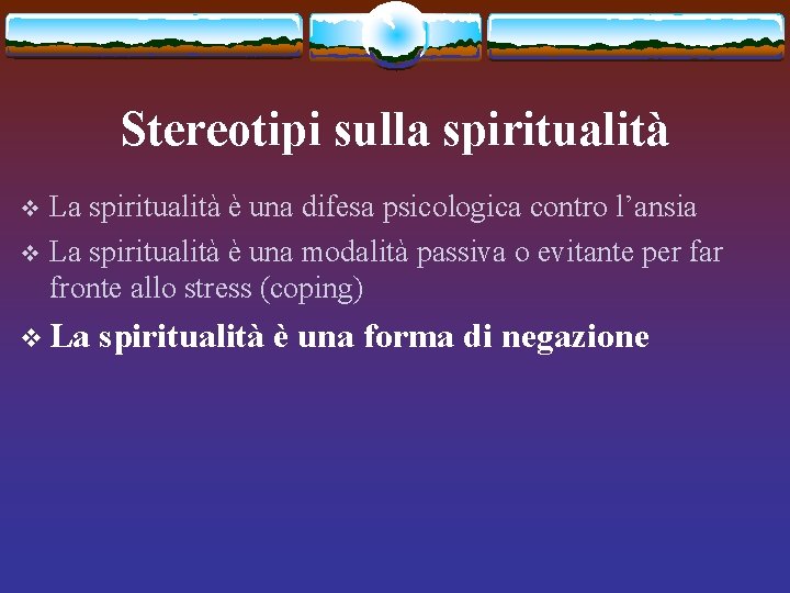 Stereotipi sulla spiritualità La spiritualità è una difesa psicologica contro l’ansia v La spiritualità