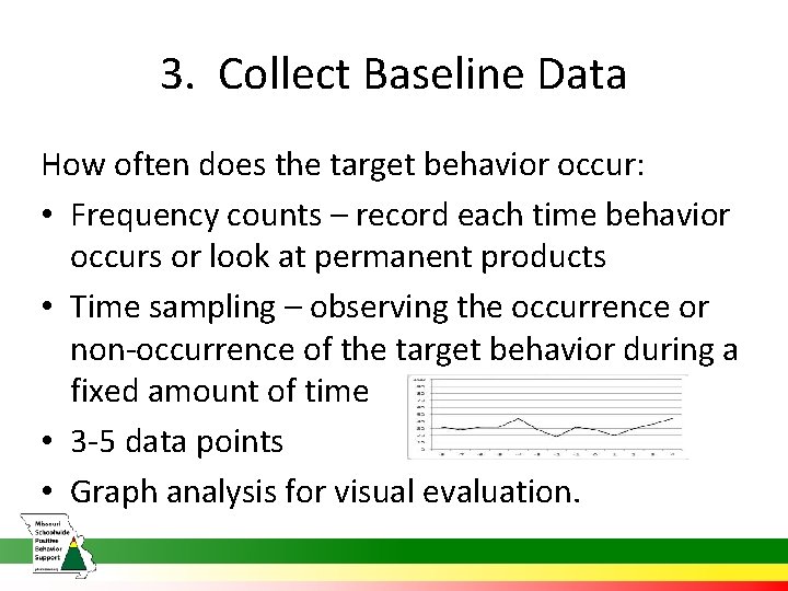 3. Collect Baseline Data How often does the target behavior occur: • Frequency counts