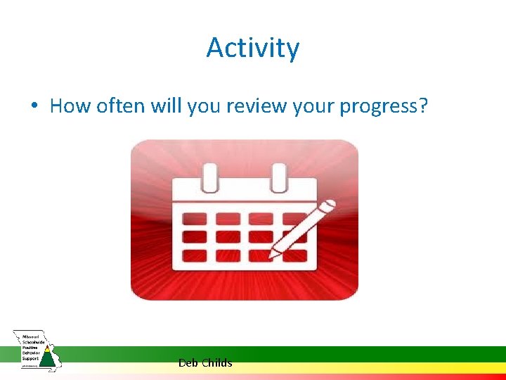 Activity • How often will you review your progress? Deb Childs 