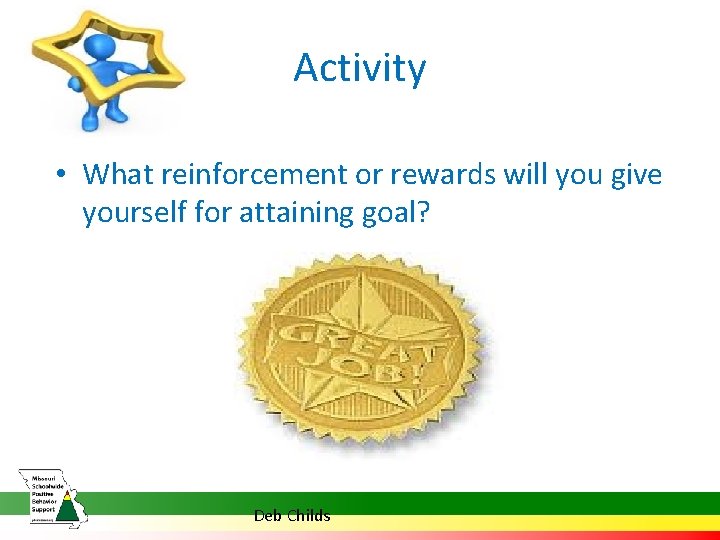 Activity • What reinforcement or rewards will you give yourself for attaining goal? Deb