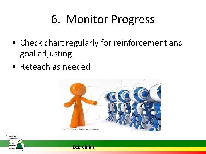 6. Monitor Progress • Check chart regularly for reinforcement and goal adjusting • Reteach