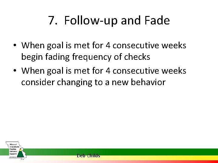 7. Follow-up and Fade • When goal is met for 4 consecutive weeks begin