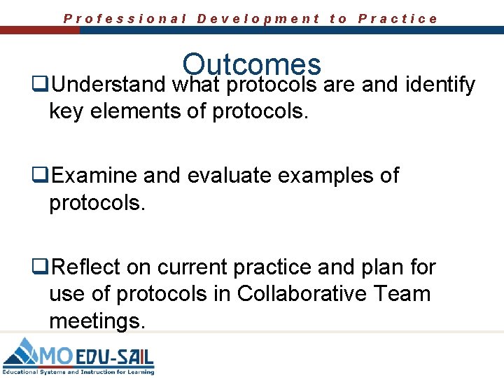 Professional Development to Practice Outcomes q. Understand what protocols are and identify key elements