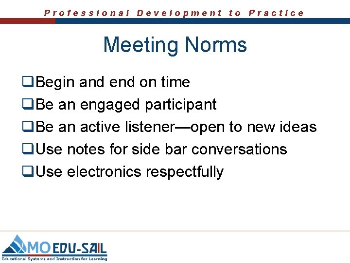 Professional Development to Practice Meeting Norms q. Begin and end on time q. Be