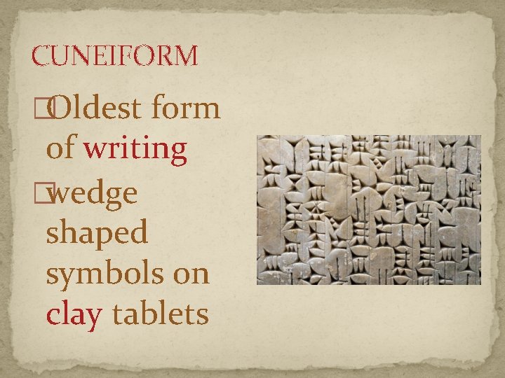 CUNEIFORM �Oldest form of writing �wedge shaped symbols on clay tablets 