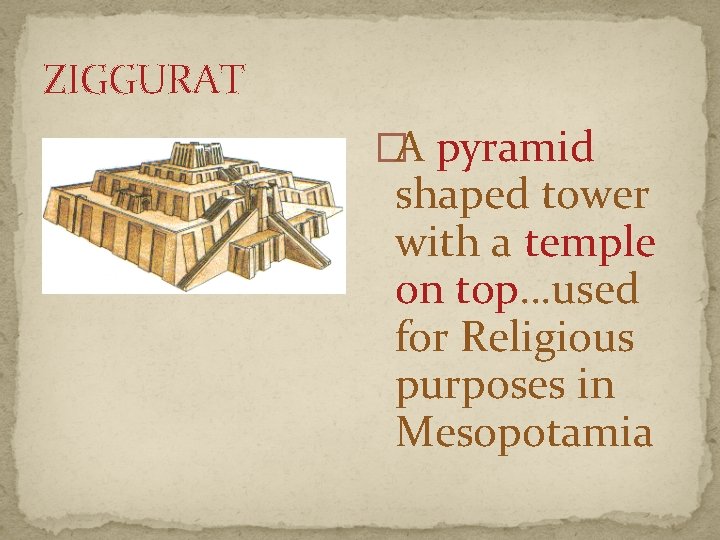 ZIGGURAT �A pyramid shaped tower with a temple on top…used for Religious purposes in