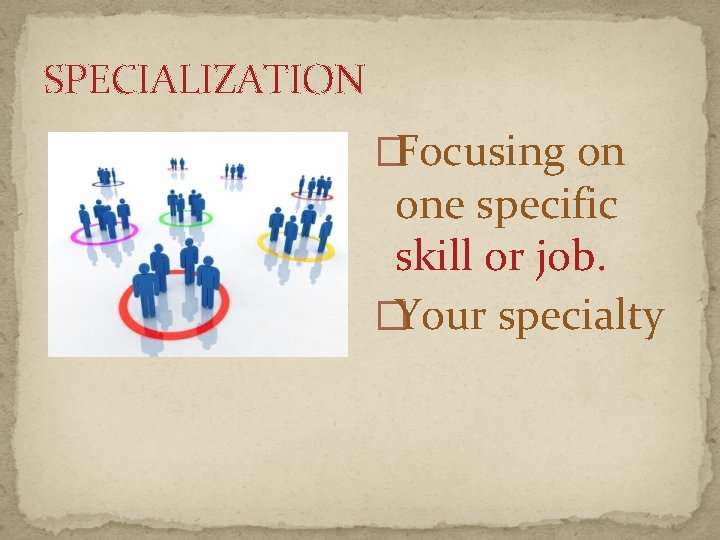 SPECIALIZATION �Focusing on one specific skill or job. �Your specialty 