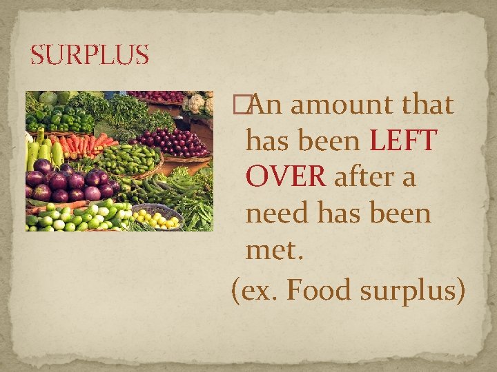 SURPLUS �An amount that has been LEFT OVER after a need has been met.