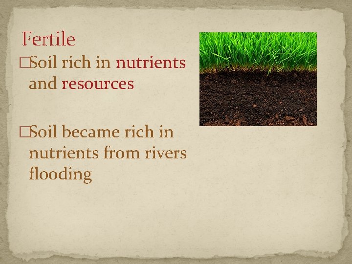 Fertile �Soil rich in nutrients and resources �Soil became rich in nutrients from rivers