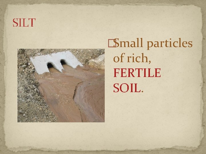 SILT �Small particles of rich, FERTILE SOIL. 