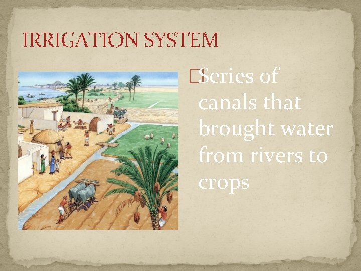 IRRIGATION SYSTEM �Series of canals that brought water from rivers to crops 