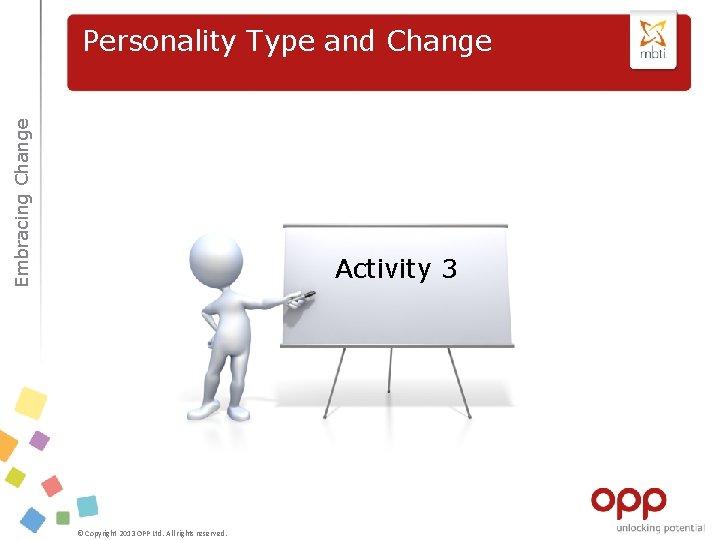 Embracing Change Personality Type and Change Activity 3 © Copyright 2013 OPP Ltd. All