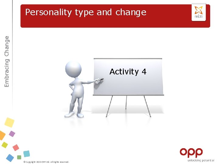 Embracing Change Personality type and change Activity 4 © Copyright 2013 OPP Ltd. All