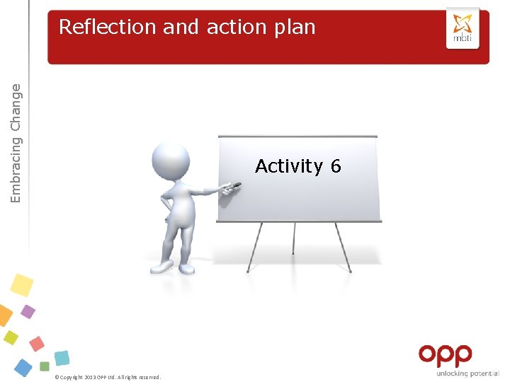 Embracing Change Reflection and action plan Activity 6 © Copyright 2013 OPP Ltd. All