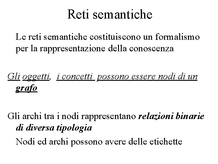 Reti semantiche Le reti semantiche costituiscono un formalismo per la rappresentazione della conoscenza Gli