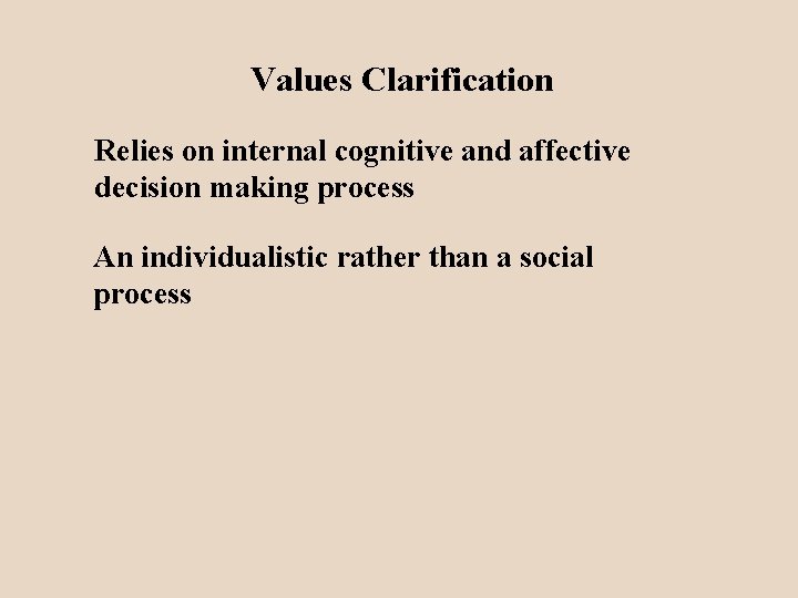 Values Clarification Relies on internal cognitive and affective decision making process An individualistic rather