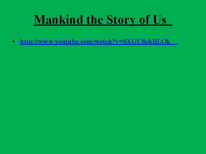 Mankind the Story of Us • http: //www. youtube. com/watch? v=SXGU 8 zh. BLOk Mankind the Story of Us • http: //www. youtube. com/watch? v=SXGU 8 zh. BLOk