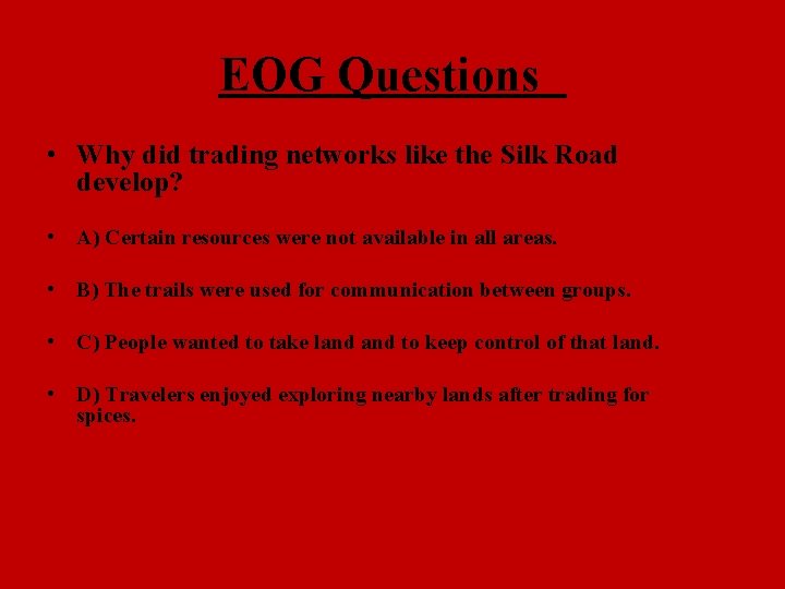 EOG Questions • Why did trading networks like the Silk Road develop? • A) EOG Questions • Why did trading networks like the Silk Road develop? • A)