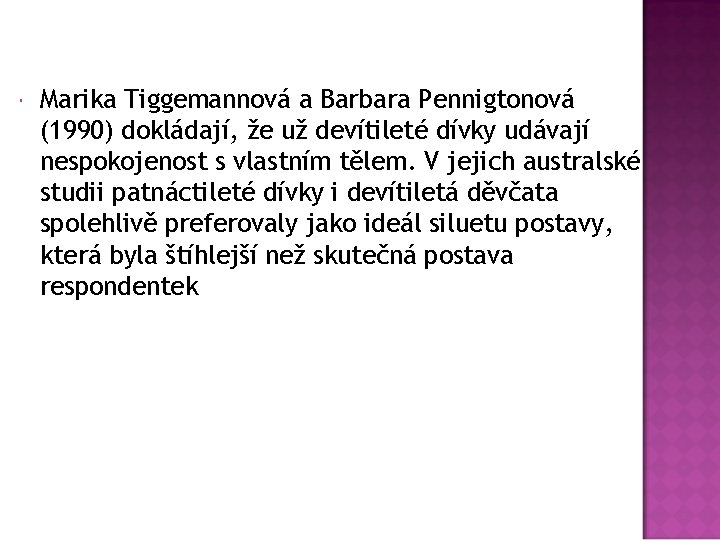  Marika Tiggemannová a Barbara Pennigtonová (1990) dokládají, že už devítileté dívky udávají nespokojenost