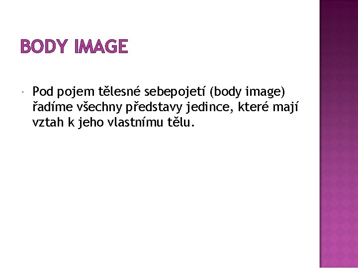 BODY IMAGE Pod pojem tělesné sebepojetí (body image) řadíme všechny představy jedince, které mají