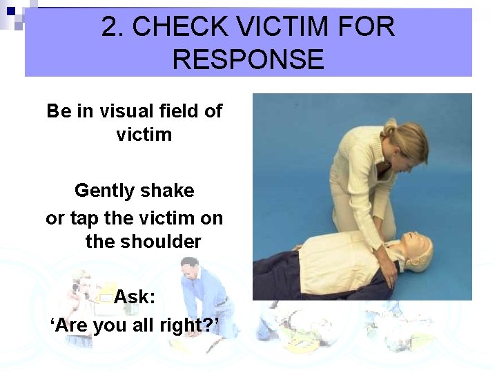 2. CHECK VICTIM FOR RESPONSE Be in visual field of victim Gently shake or