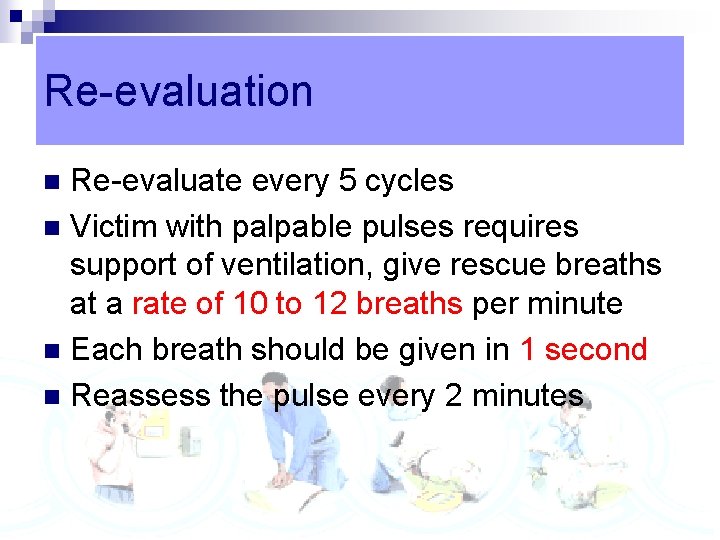 Re-evaluation Re-evaluate every 5 cycles n Victim with palpable pulses requires support of ventilation,