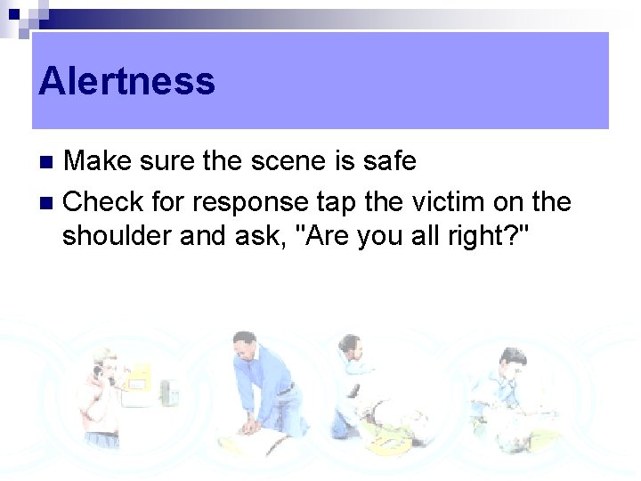 Alertness Make sure the scene is safe n Check for response tap the victim