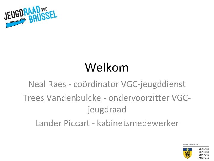 Welkom Neal Raes - coördinator VGC-jeugddienst Trees Vandenbulcke - ondervoorzitter VGCjeugdraad Lander Piccart -