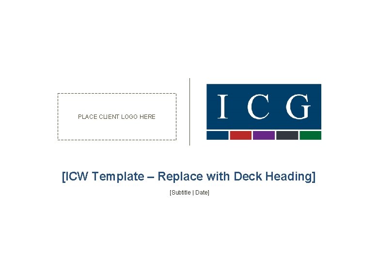 PLACE CLIENT LOGO HERE [ICW Template – Replace with Deck Heading] [Subtitle | Date]