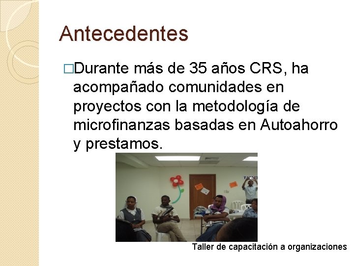 Antecedentes �Durante más de 35 años CRS, ha acompañado comunidades en proyectos con la