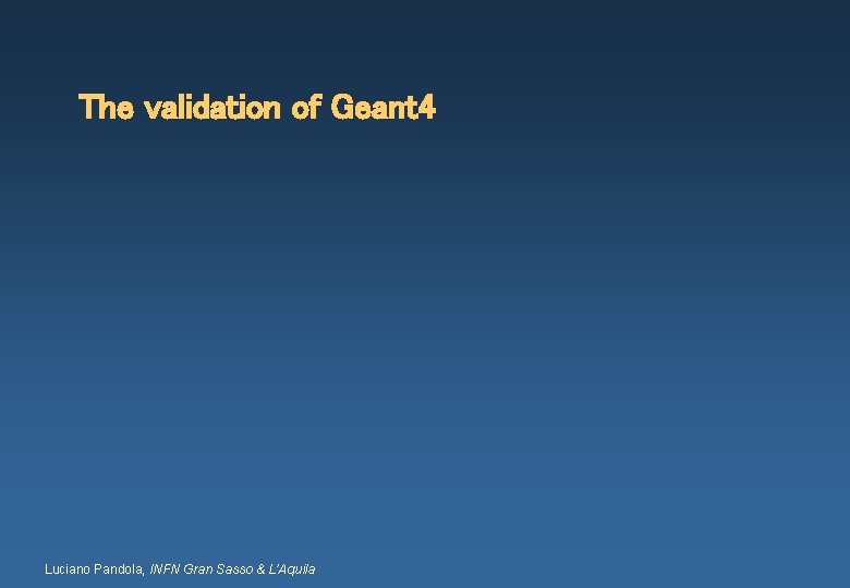 The validation of Geant 4 Luciano Pandola, INFN Gran Sasso & L’Aquila 