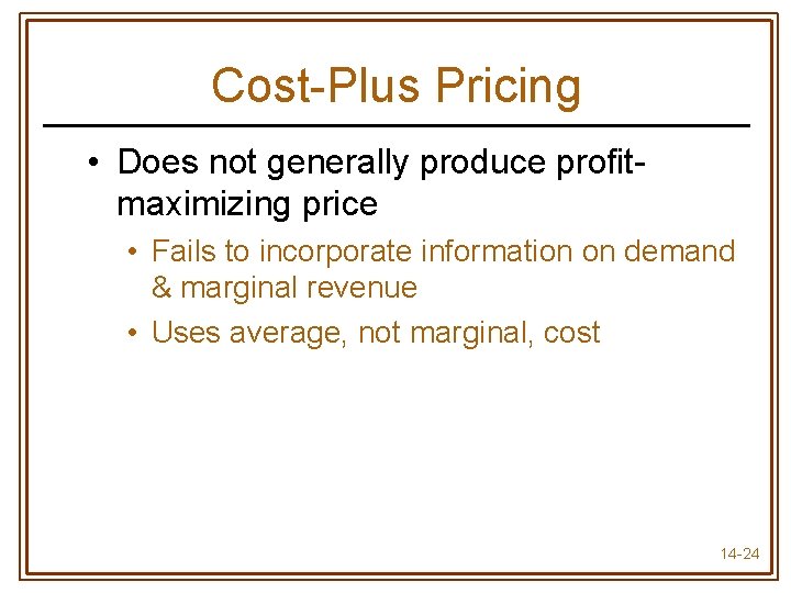 Cost-Plus Pricing • Does not generally produce profitmaximizing price • Fails to incorporate information