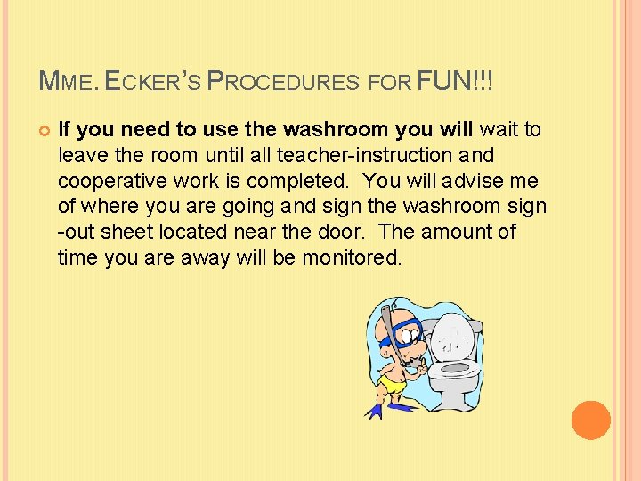 MME. ECKER’S PROCEDURES FOR FUN!!! If you need to use the washroom you will