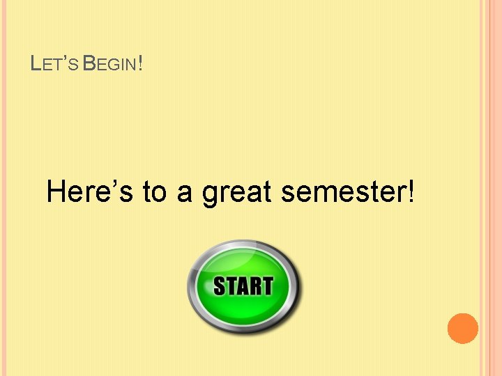 LET’S BEGIN! Here’s to a great semester! 