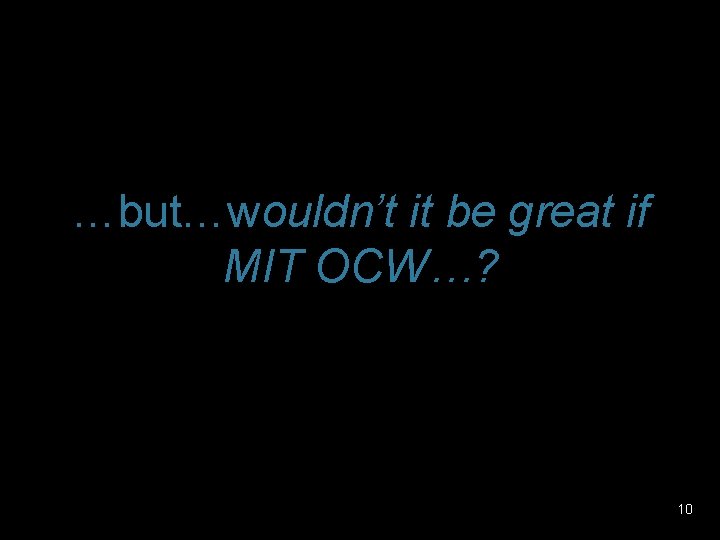 …but…wouldn’t it be great if MIT OCW…? 10 