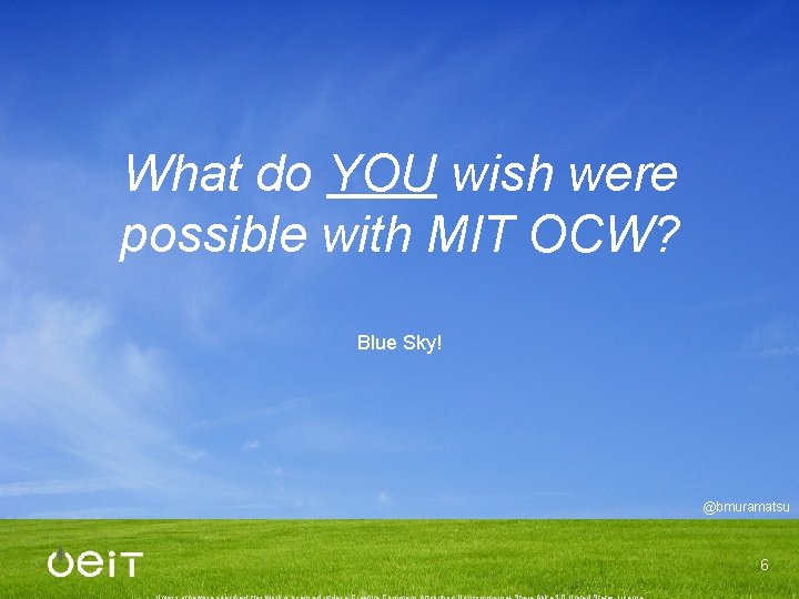 What do YOU wish were possible with MIT OCW? Blue Sky! @bmuramatsu 6 