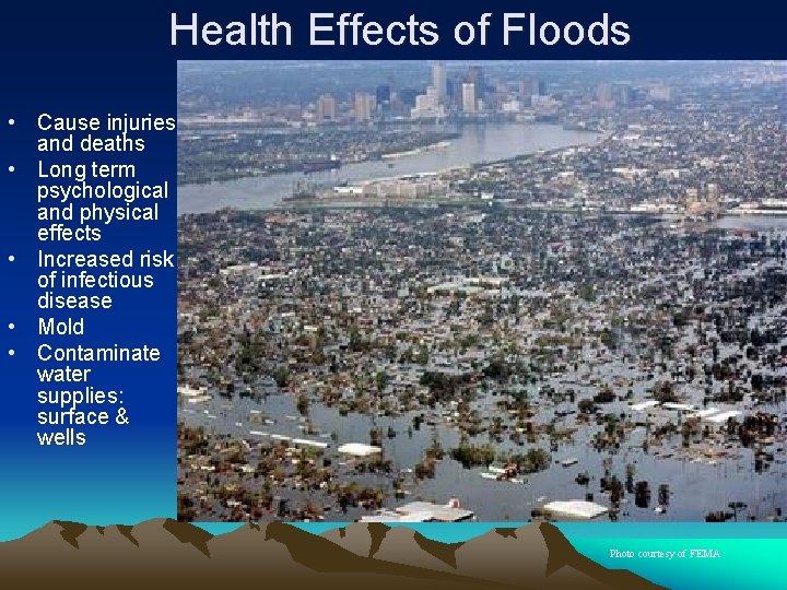 Health Effects of Floods • Cause injuries and deaths • Long term psychological and