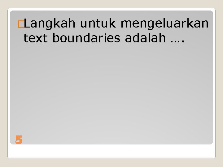 �Langkah untuk mengeluarkan text boundaries adalah …. 5 