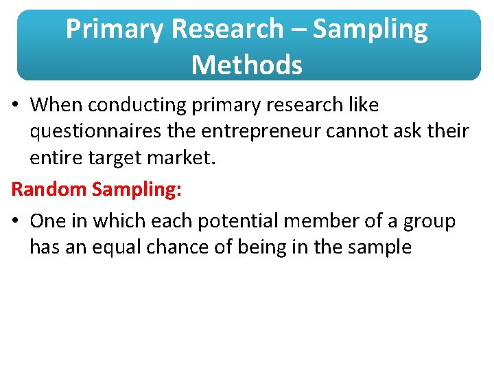 Primary Research – Sampling Methods • When conducting primary research like questionnaires the entrepreneur