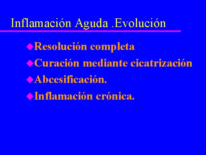 Inflamación Aguda. Evolución u. Resolución completa u. Curación mediante cicatrización u. Abcesificación. u. Inflamación