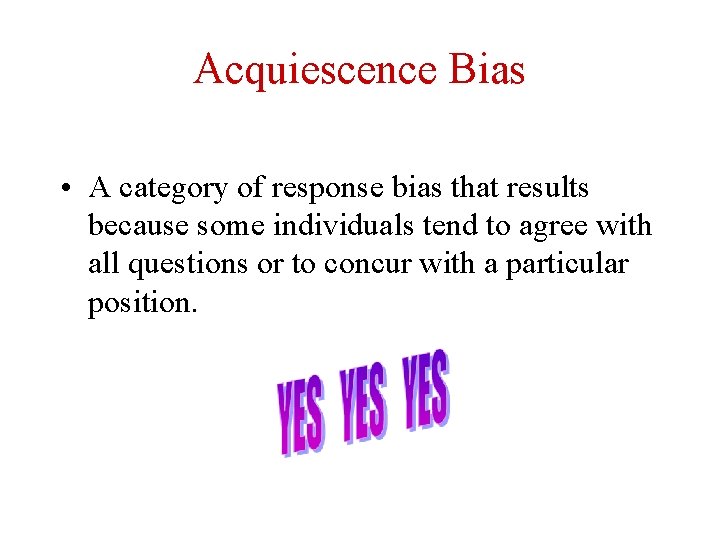 Acquiescence Bias • A category of response bias that results because some individuals tend