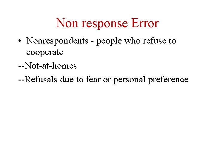 Non response Error • Nonrespondents - people who refuse to cooperate --Not-at-homes --Refusals due