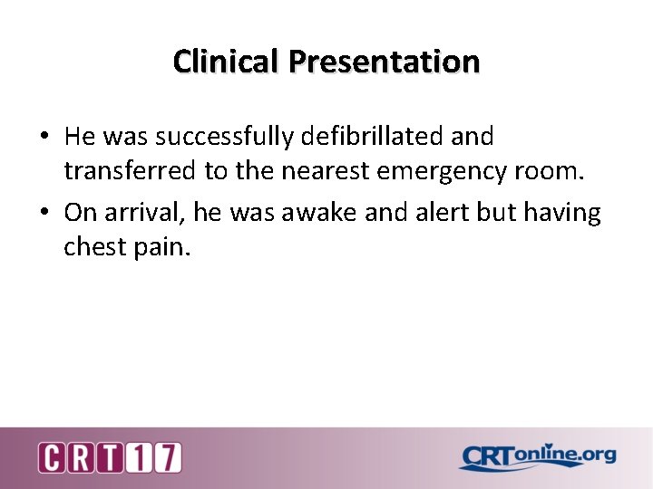 Clinical Presentation • He was successfully defibrillated and transferred to the nearest emergency room.