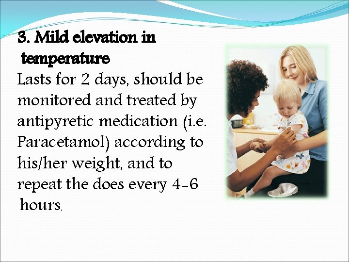 3. Mild elevation in temperature Lasts for 2 days, should be monitored and treated